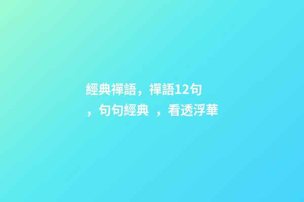 經典禪語，禪語12句，句句經典，看透浮華-第1張-觀點-玄機派